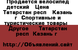 Продается велосипед детский › Цена ­ 3 000 - Татарстан респ., Казань г. Спортивные и туристические товары » Другое   . Татарстан респ.,Казань г.